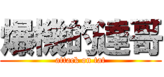 爆機的達哥 (attack on tat)