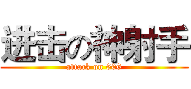 进击の神射手 (attack on 606)