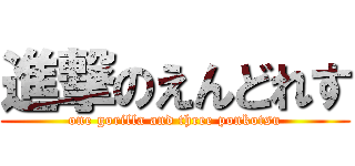 進撃のえんどれす (one gorilla and three ponkotsu)