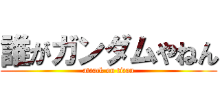 誰がガンダムやねん (attack on titan)