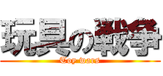 玩具の戦争 (Toy wars)