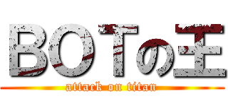 ＢＯＴの王 (attack on titan)
