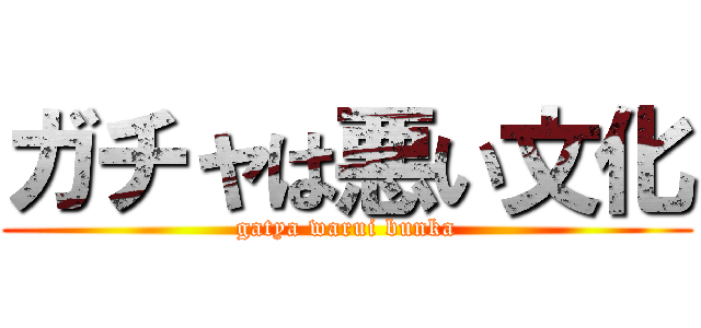 ガチャは悪い文化 (gatya warui bunka)