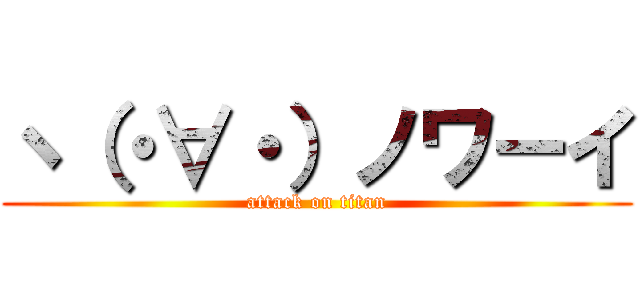 ヽ（・∀・）ノワーイ (attack on titan)