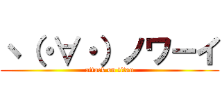 ヽ（・∀・）ノワーイ (attack on titan)