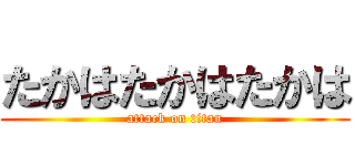 たかはたかはたかは (attack on titan)