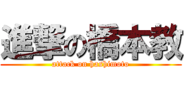 進撃の橋本教 (attack on hashimoto)