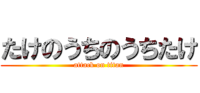 たけのうちのうちたけ (attack on titan)