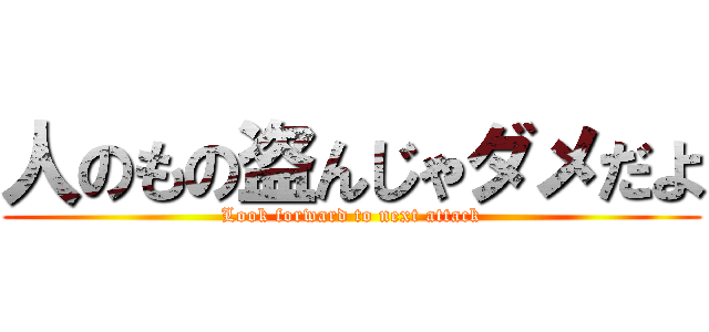 人のもの盗んじゃダメだよ (Look forward to next attack)