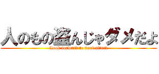 人のもの盗んじゃダメだよ (Look forward to next attack)