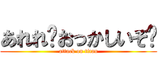 あれれ〜おっかしいぞ〜 (attack on titan)