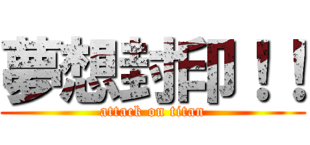 夢想封印！！ (attack on titan)