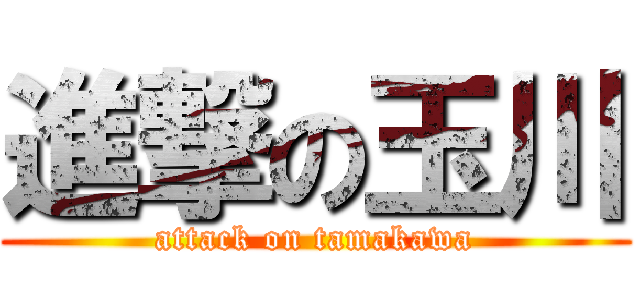 進撃の玉川 (attack on tamakawa)