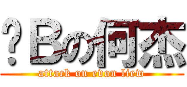 傻Ｂの何杰 (attack on evon liew)
