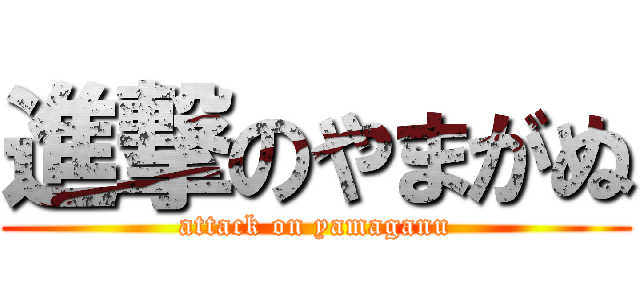 進撃のやまがぬ (attack on yamaganu)