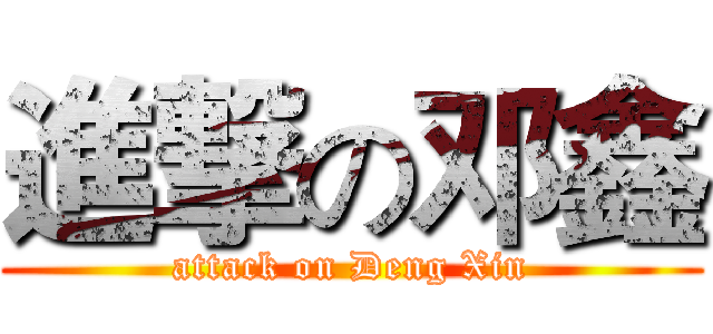 進撃の邓鑫 (attack on Deng Xin)