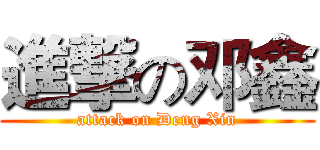 進撃の邓鑫 (attack on Deng Xin)