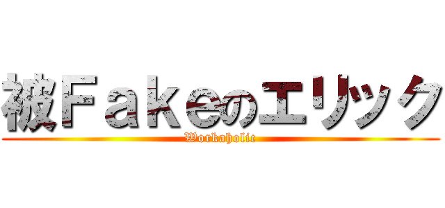 被Ｆａｋｅのエリック (Workaholic)