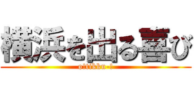 横浜を出る喜び (o!tikku-!)