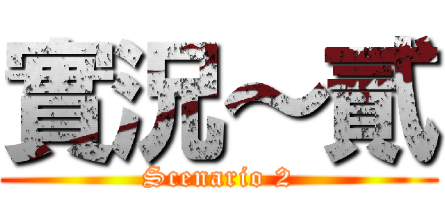 實況～貳 (Scenario 2)