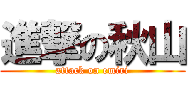 進撃の秋山 (attack on emiri)