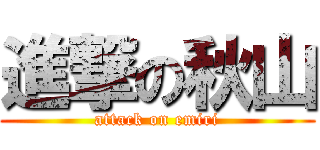 進撃の秋山 (attack on emiri)