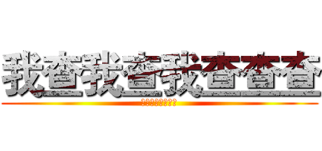 我查我查我查查查 (我查我查我查查查)