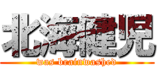 北海健児 (was brainwashed)