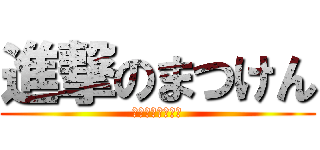進撃のまつけん (〜最強＆進価編〜)