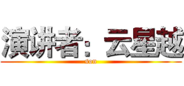 演讲者：云星越 (son)