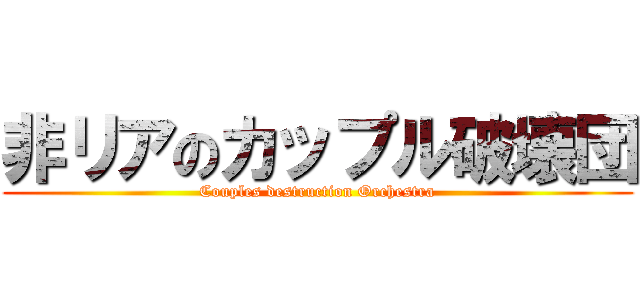 非リアのカップル破壊団 (Couples destruction Orchestra)