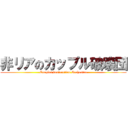 非リアのカップル破壊団 (Couples destruction Orchestra)