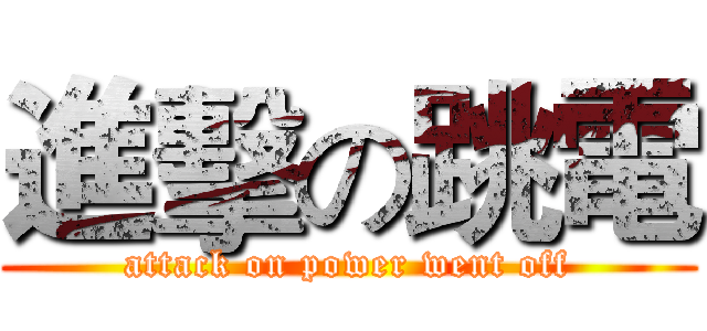 進擊の跳電 (attack on power went off)