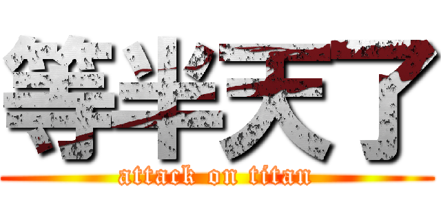 等半天了 (attack on titan)