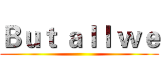 Ｂｕｔ ａｌｌ ｗｅ ()