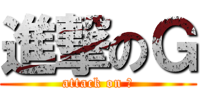 進撃のＧ (attack on Ｇ)