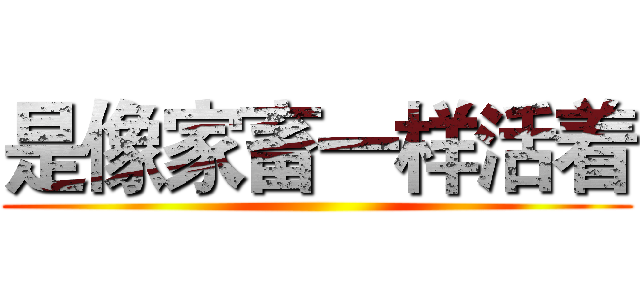 是像家畜一样活着 ()