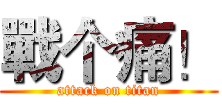 戰个痛！ (attack on titan)