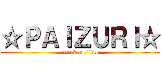 ☆ＰＡＩＺＵＲＩ☆ (attack on titan)