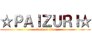 ☆ＰＡＩＺＵＲＩ☆ (attack on titan)