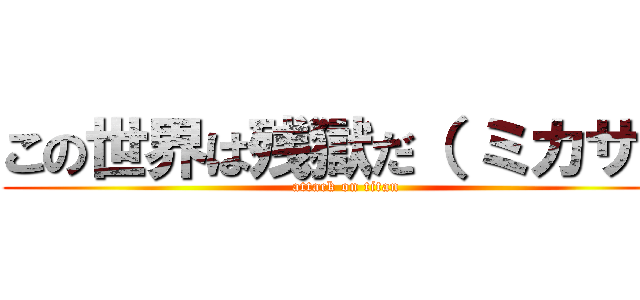 この世界は残獄だ（ ミカサ） (attack on titan)