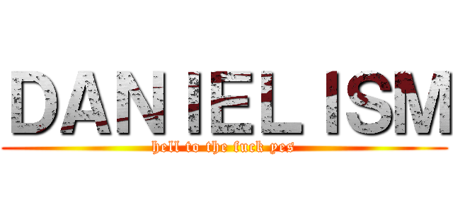 ＤＡＮＩＥＬＩＳＭ (hell to the fuck yes)