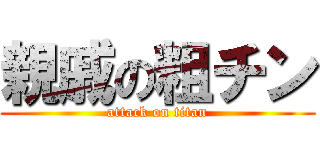 親戚の粗チン (attack on titan)