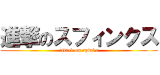 進撃のスフィンクス (attack on spinkx)