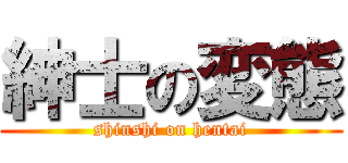 紳士の変態 (shinshi on hentai)