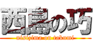 西島の巧 (nisizima on takumi)