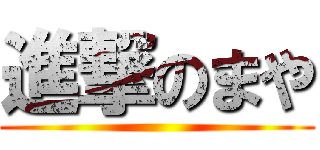 進撃のまや ()