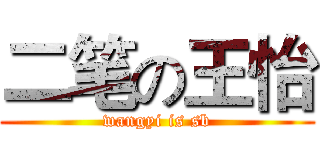二笔の王怡 (wangyi is sb)
