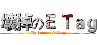 壞掉のＥ Ｔａｇ (Broken on E Tag)