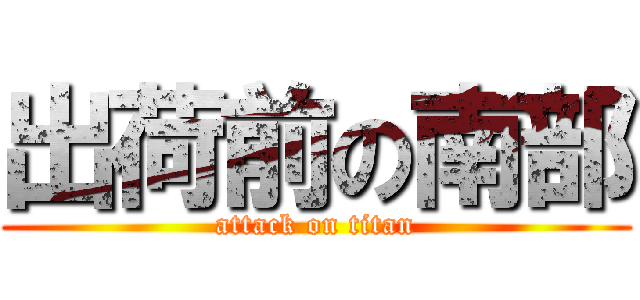 出荷前の南部 (attack on titan)